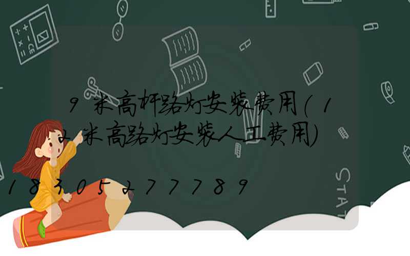 9米高杆路灯安装费用(12米高路灯安装人工费用)