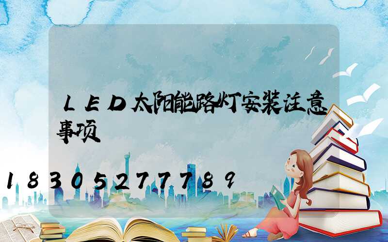 LED太阳能路灯安装注意事项