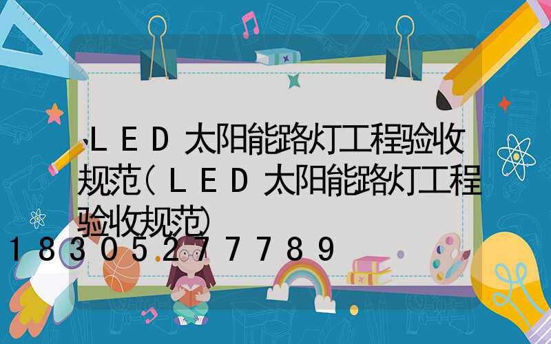 LED太阳能路灯工程验收规范(LED太阳能路灯工程验收规范)