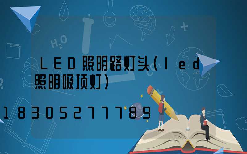 LED照明路灯头(led照明吸顶灯)