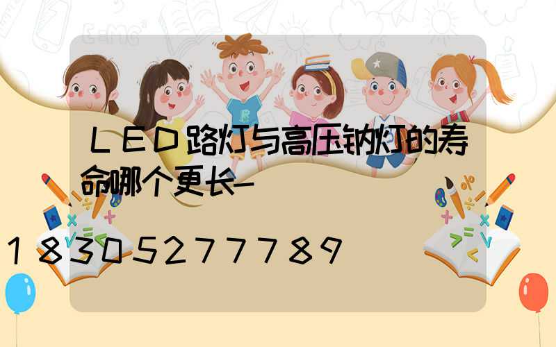 LED路灯与高压钠灯的寿命哪个更长-