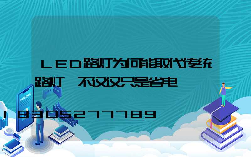 LED路灯为何能取代传统路灯,不仅仅只是省电
