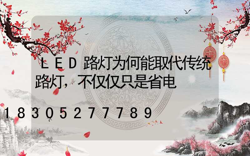 LED路灯为何能取代传统路灯，不仅仅只是省电