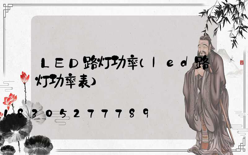 LED路灯功率(led路灯功率表)