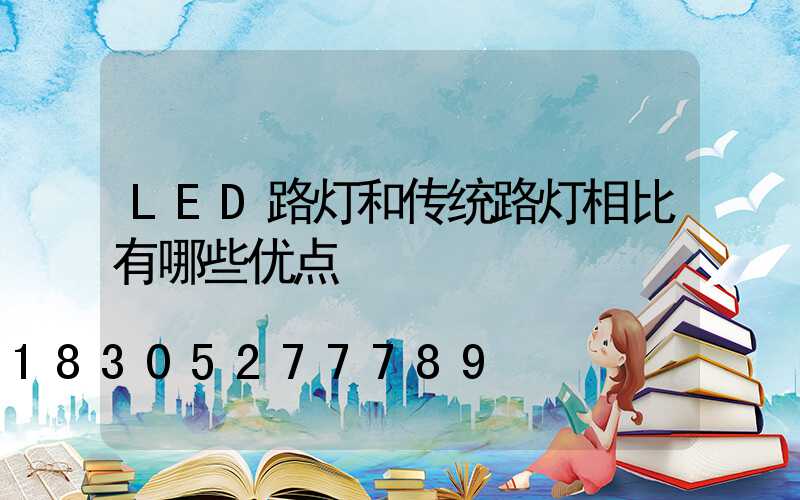 LED路灯和传统路灯相比有哪些优点