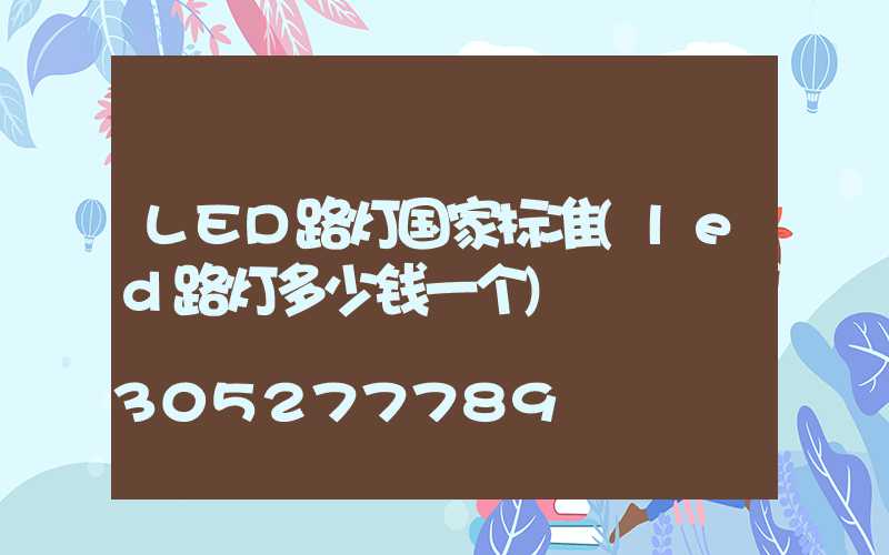LED路灯国家标准(led路灯多少钱一个)