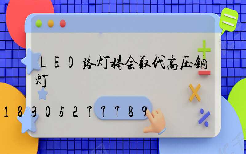 LED路灯将会取代高压钠灯