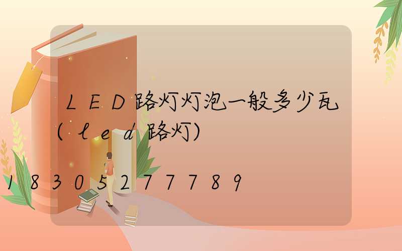 LED路灯灯泡一般多少瓦(led路灯)