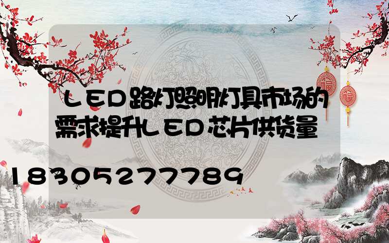 LED路灯照明灯具市场的需求提升LED芯片供货量