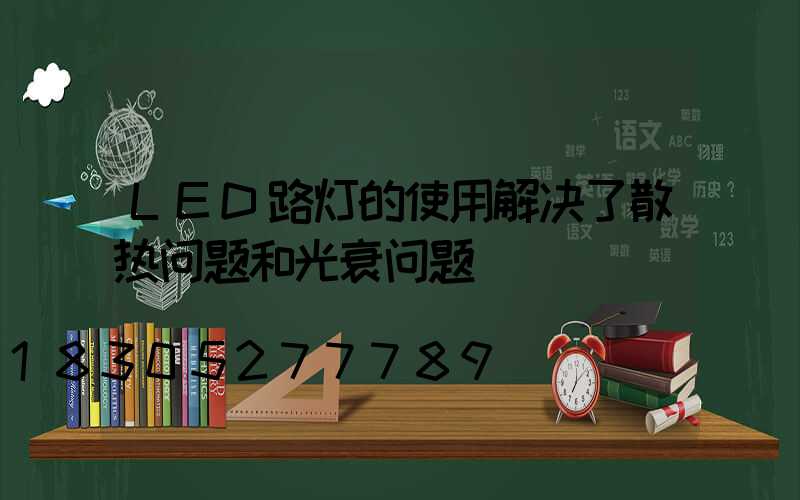 LED路灯的使用解决了散热问题和光衰问题