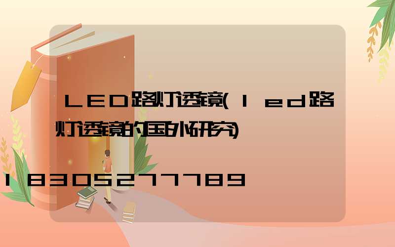 LED路灯透镜(led路灯透镜的国外研究)