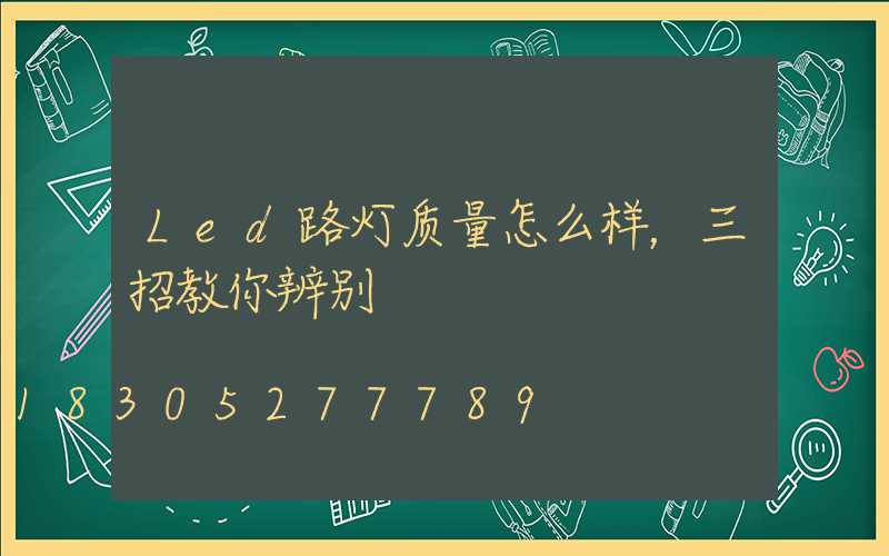 Led路灯质量怎么样，三招教你辨别