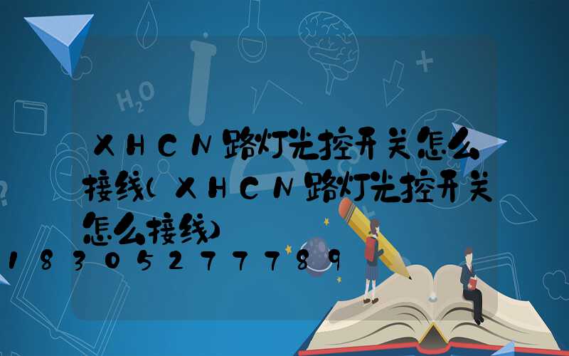 XHCN路灯光控开关怎么接线(XHCN路灯光控开关怎么接线)