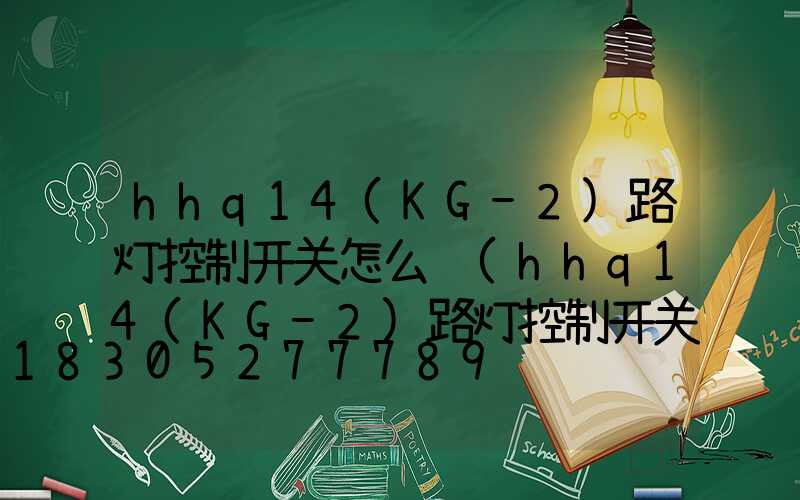 hhq14(KG-2)路灯控制开关怎么调(hhq14(KG-2)路灯控制开关怎么调)