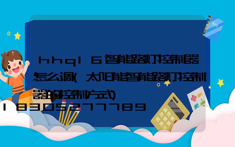 hhq16智能路灯控制器怎么调(太阳能智能路灯控制器的控制方式)