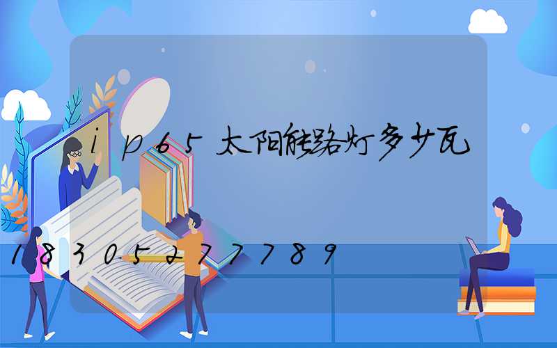 ip65太阳能路灯多少瓦
