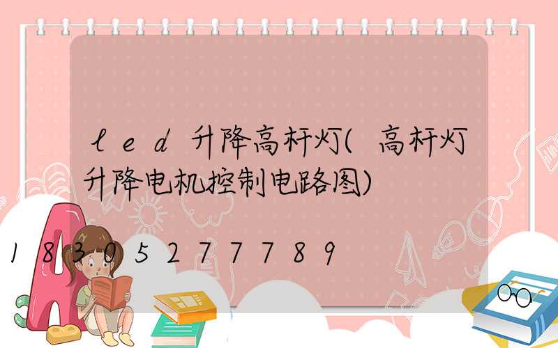 led升降高杆灯(高杆灯升降电机控制电路图)