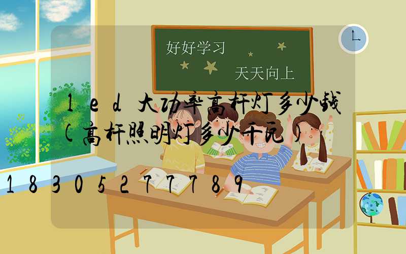 led大功率高杆灯多少钱(高杆照明灯多少千瓦)