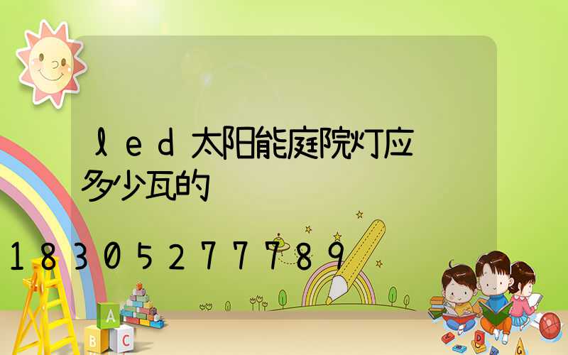 led太阳能庭院灯应该选多少瓦的
