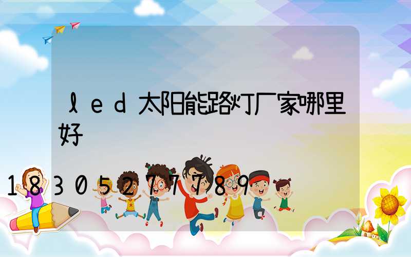 led太阳能路灯厂家哪里好