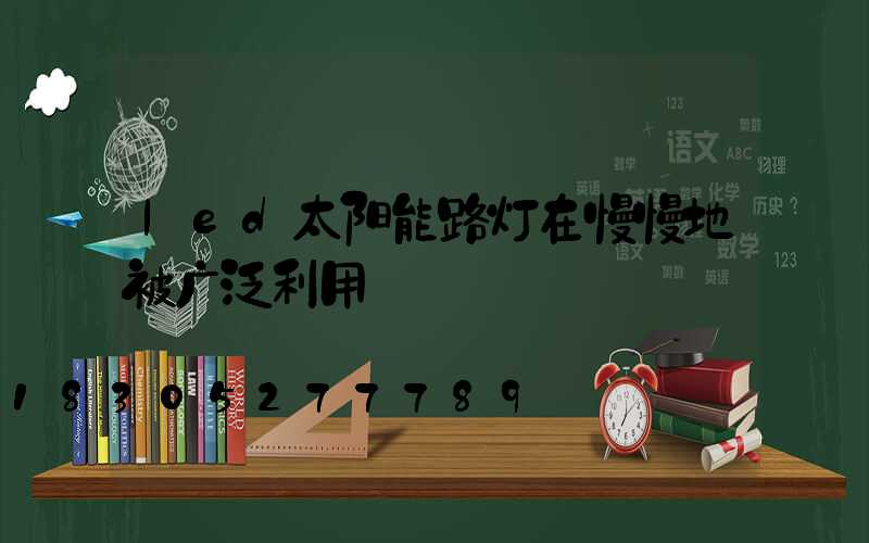 led太阳能路灯在慢慢地被广泛利用