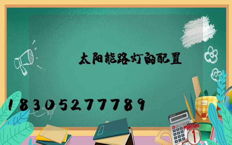 led太阳能路灯的配置