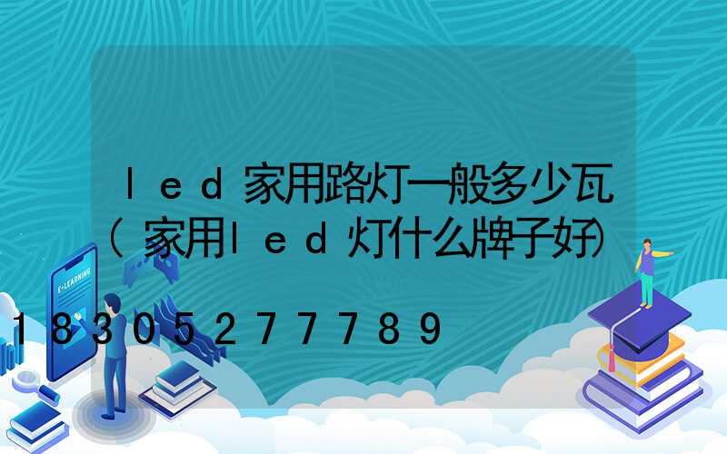led家用路灯一般多少瓦(家用led灯什么牌子好)
