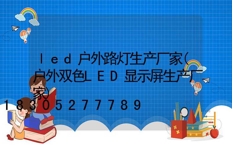 led户外路灯生产厂家(户外双色LED显示屏生产厂家)