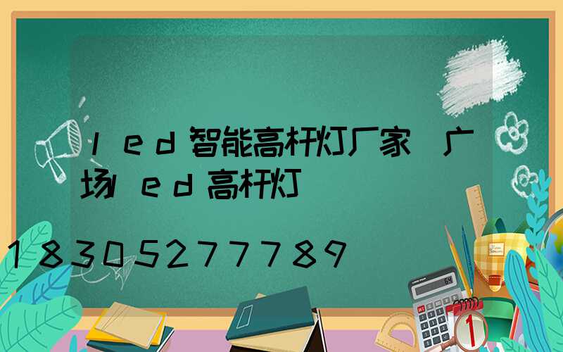 led智能高杆灯厂家(广场led高杆灯)