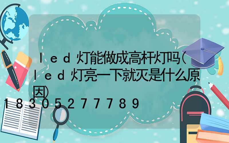 led灯能做成高杆灯吗(led灯亮一下就灭是什么原因)