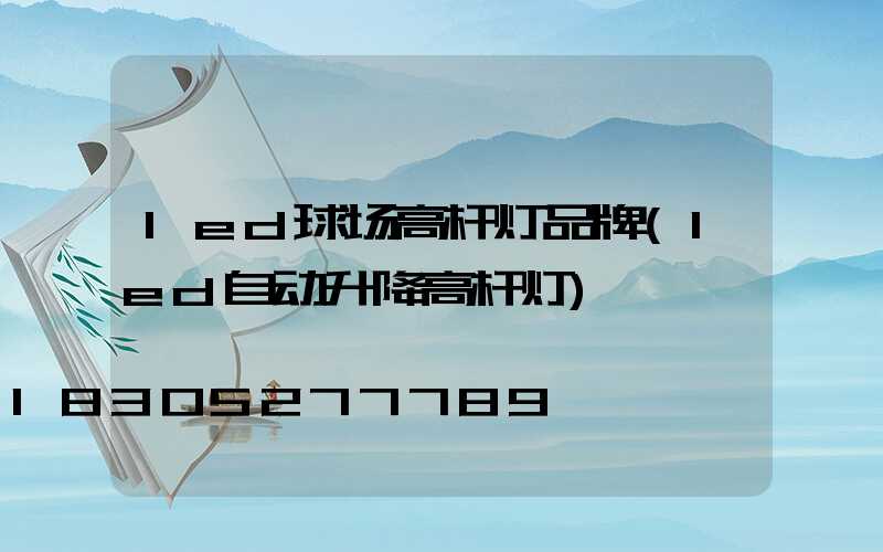 led球场高杆灯品牌(led自动升降高杆灯)
