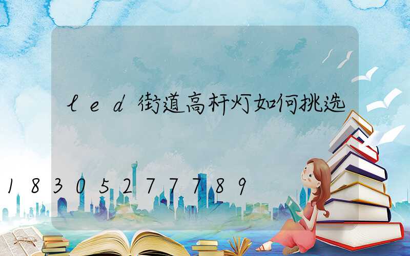 led街道高杆灯如何挑选