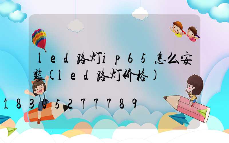 led路灯ip65怎么安装(led路灯价格)