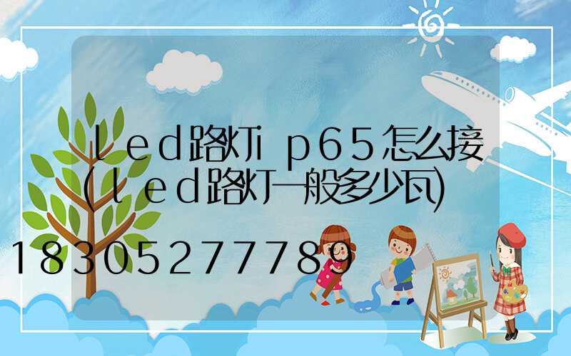 led路灯ip65怎么接(led路灯一般多少瓦)