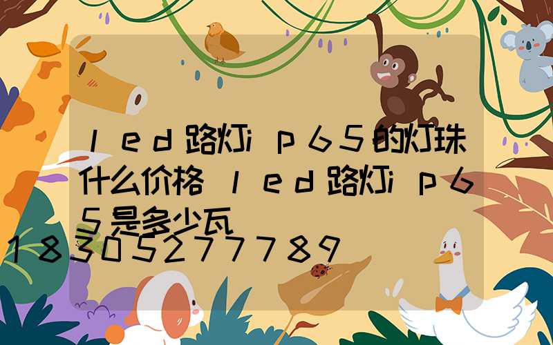 led路灯ip65的灯珠什么价格(led路灯ip65是多少瓦)