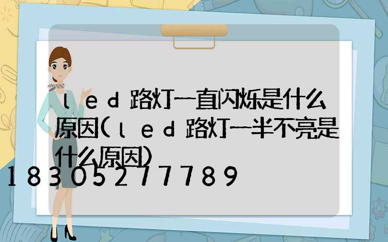 led路灯一直闪烁是什么原因(led路灯一半不亮是什么原因)