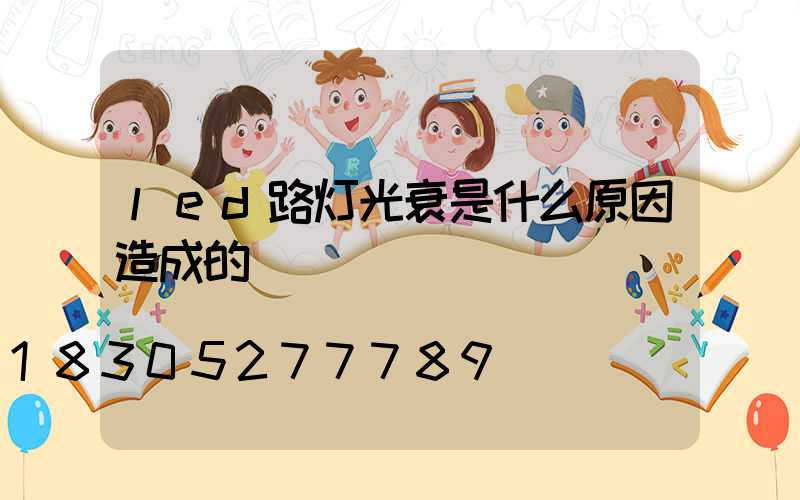 led路灯光衰是什么原因造成的