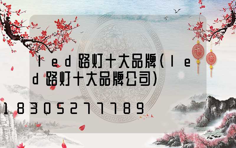 led路灯十大品牌(led路灯十大品牌公司)