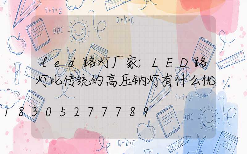 led路灯厂家:LED路灯比传统的高压钠灯有什么优