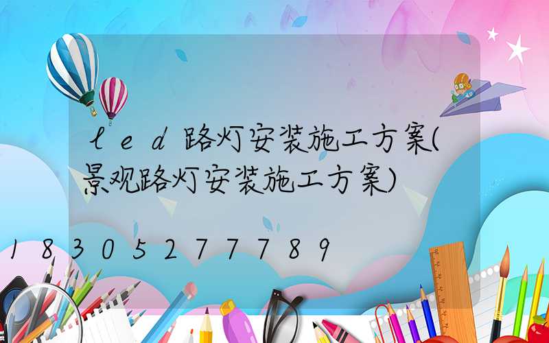 led路灯安装施工方案(景观路灯安装施工方案)