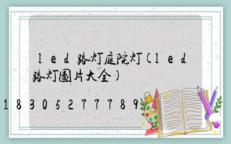 led路灯庭院灯(led路灯图片大全)
