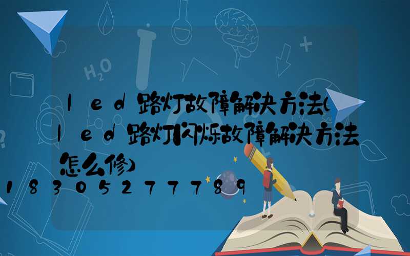led路灯故障解决方法(led路灯闪烁故障解决方法怎么修)