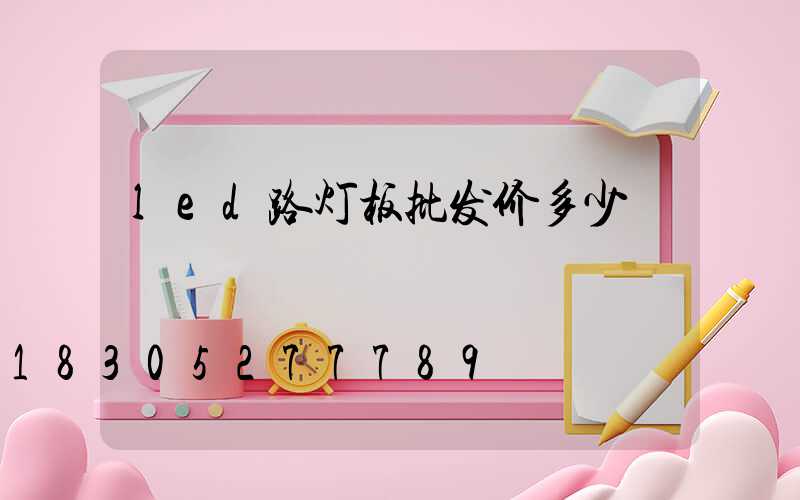 led路灯板批发价多少
