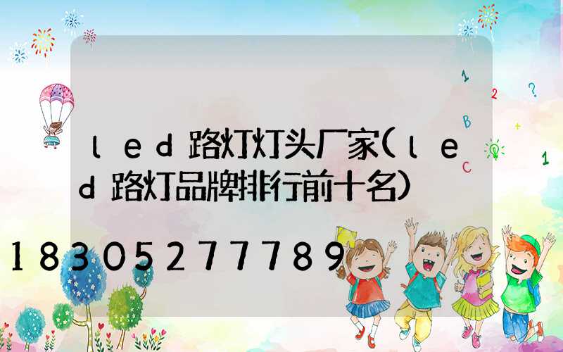 led路灯灯头厂家(led路灯品牌排行前十名)