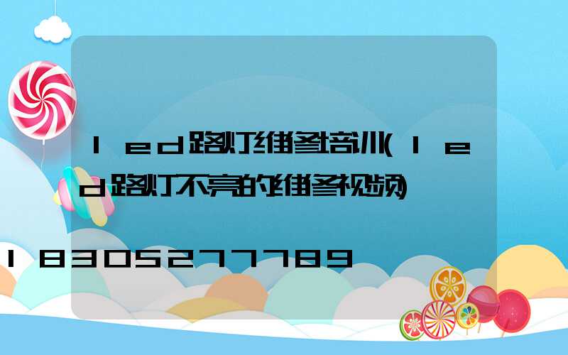 led路灯维修培训(led路灯不亮的维修视频)