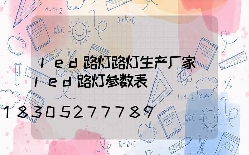 led路灯路灯生产厂家(led路灯参数表)