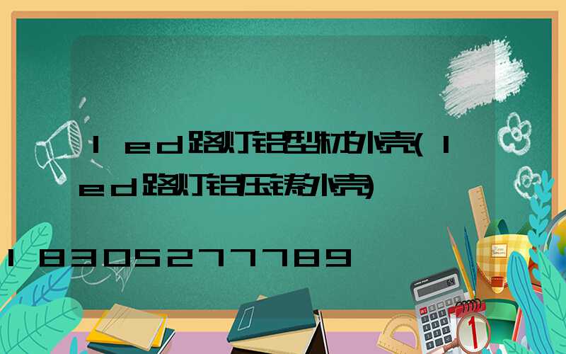 led路灯铝型材外壳(led路灯铝压铸外壳)