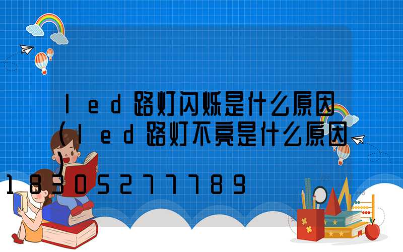 led路灯闪烁是什么原因(led路灯不亮是什么原因)