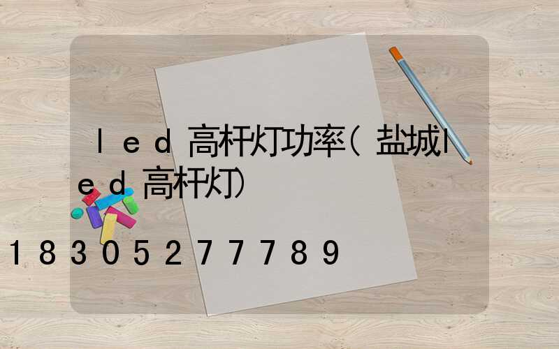 led高杆灯功率(盐城led高杆灯)