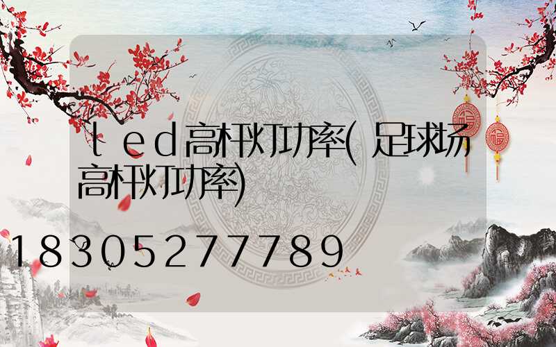 led高杆灯功率(足球场高杆灯功率)